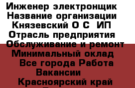 Инженер-электронщик › Название организации ­ Князевский О.С, ИП › Отрасль предприятия ­ Обслуживание и ремонт › Минимальный оклад ­ 1 - Все города Работа » Вакансии   . Красноярский край,Талнах г.